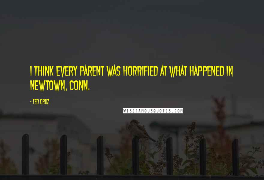 Ted Cruz Quotes: I think every parent was horrified at what happened in Newtown, Conn.