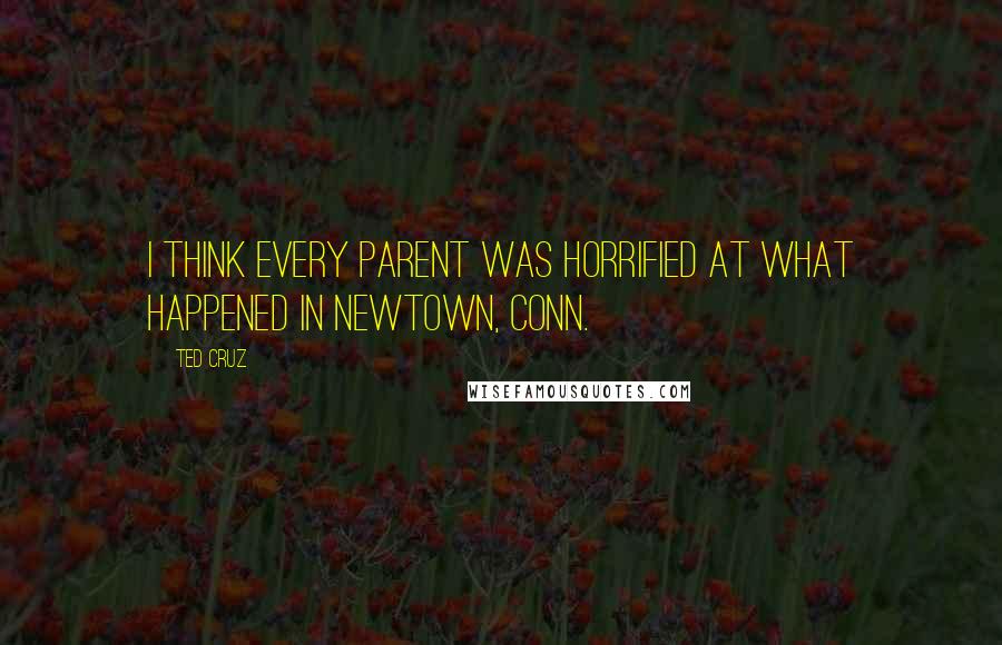 Ted Cruz Quotes: I think every parent was horrified at what happened in Newtown, Conn.