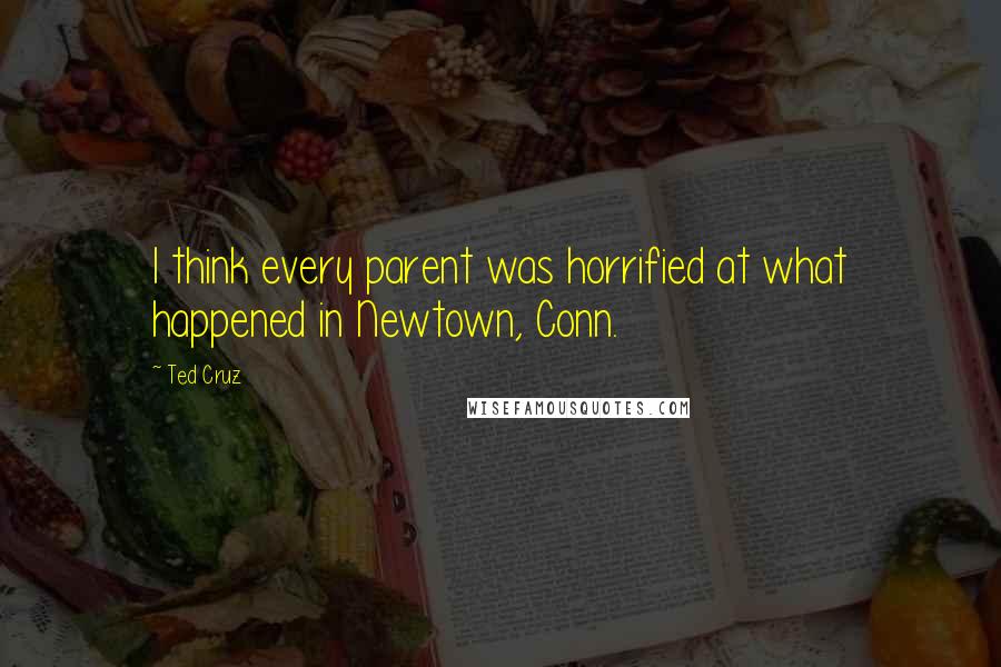 Ted Cruz Quotes: I think every parent was horrified at what happened in Newtown, Conn.