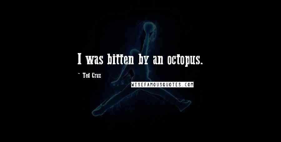 Ted Cruz Quotes: I was bitten by an octopus.