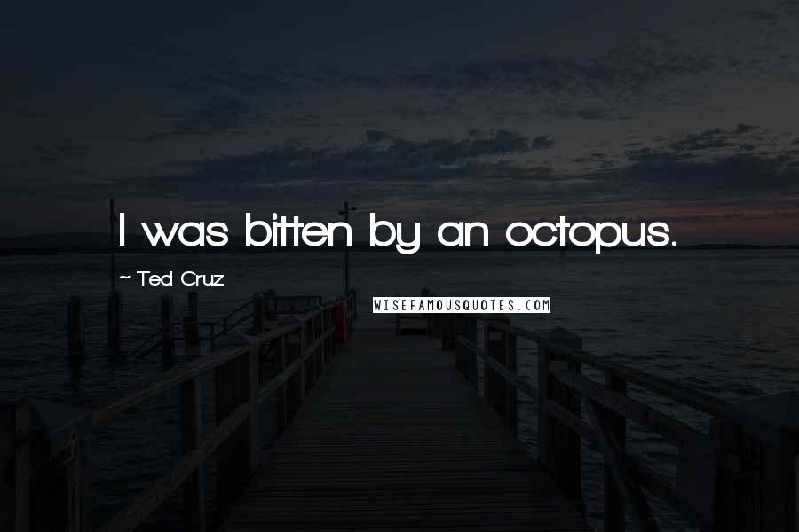 Ted Cruz Quotes: I was bitten by an octopus.