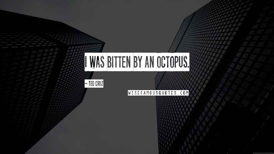 Ted Cruz Quotes: I was bitten by an octopus.