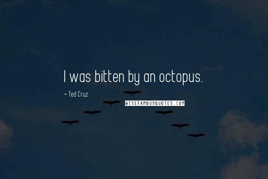 Ted Cruz Quotes: I was bitten by an octopus.