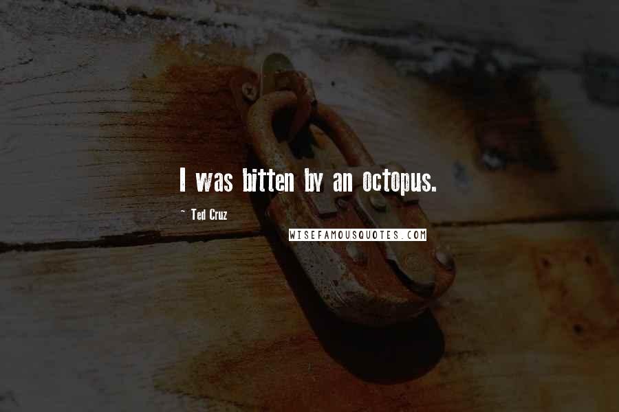 Ted Cruz Quotes: I was bitten by an octopus.