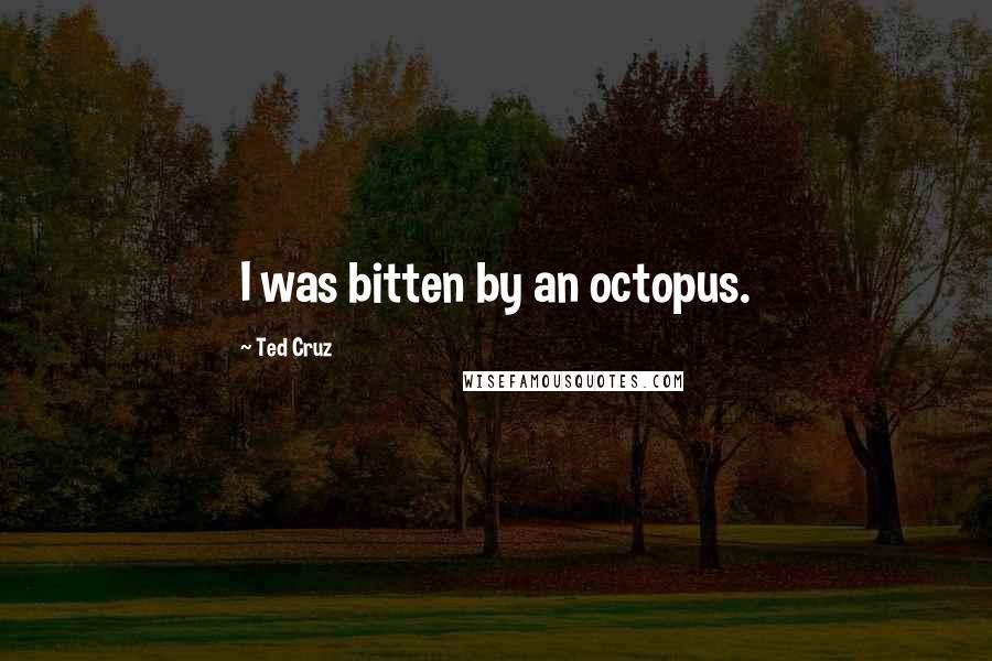 Ted Cruz Quotes: I was bitten by an octopus.