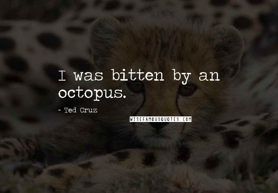 Ted Cruz Quotes: I was bitten by an octopus.