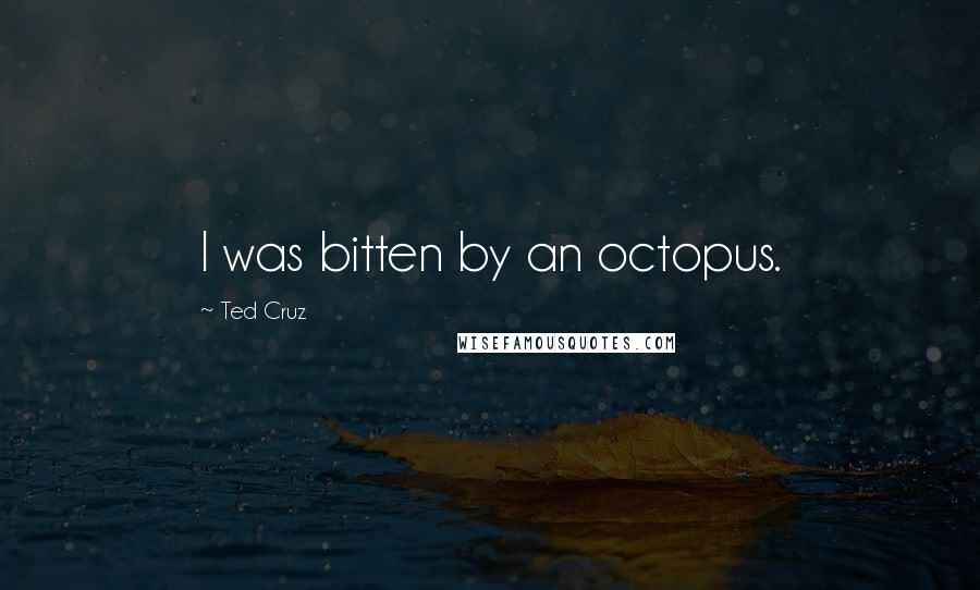 Ted Cruz Quotes: I was bitten by an octopus.