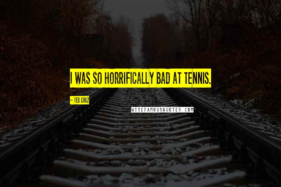 Ted Cruz Quotes: I was so horrifically bad at tennis.