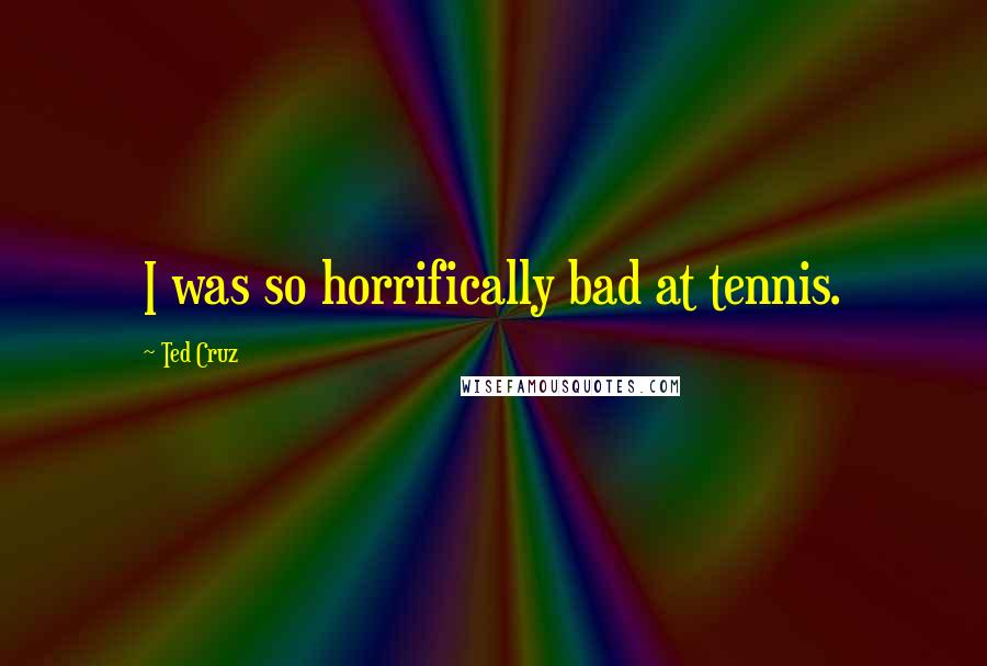 Ted Cruz Quotes: I was so horrifically bad at tennis.