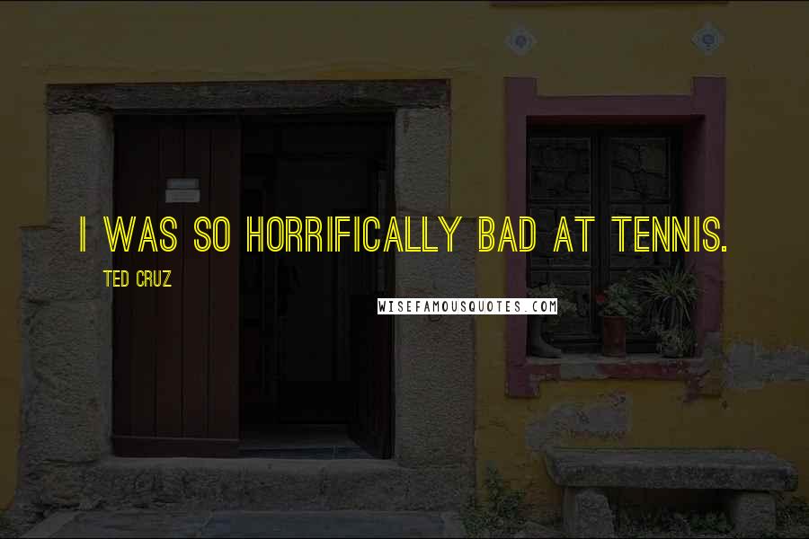 Ted Cruz Quotes: I was so horrifically bad at tennis.