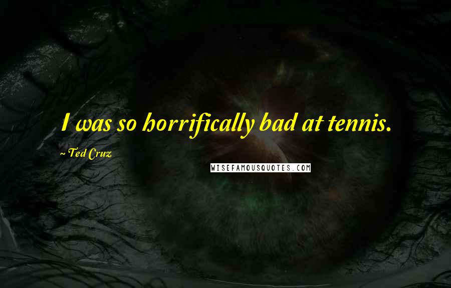 Ted Cruz Quotes: I was so horrifically bad at tennis.