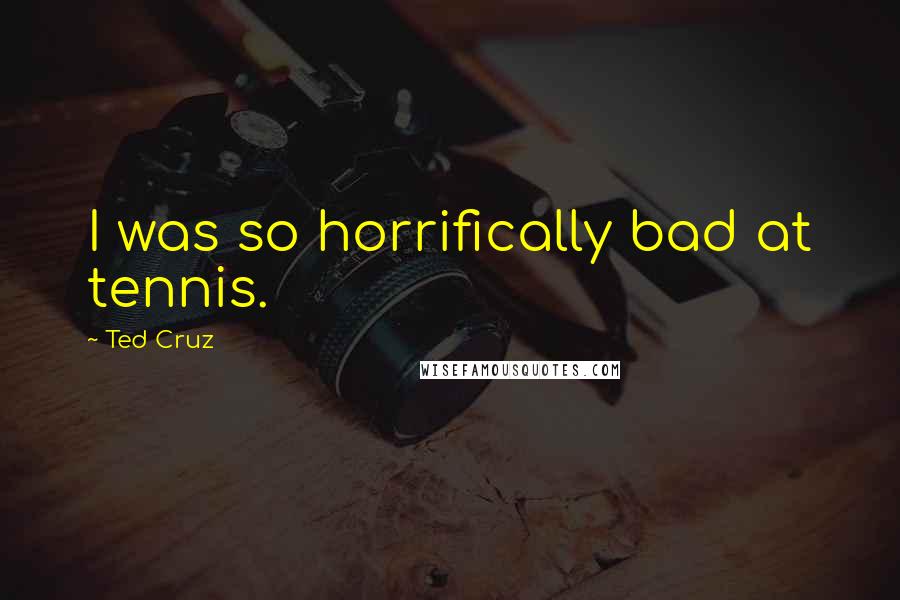 Ted Cruz Quotes: I was so horrifically bad at tennis.