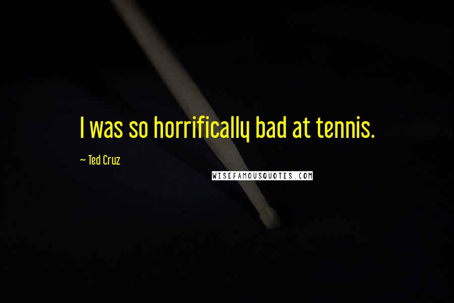Ted Cruz Quotes: I was so horrifically bad at tennis.