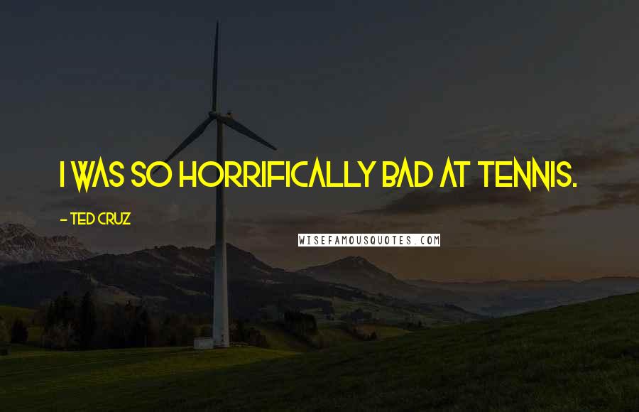 Ted Cruz Quotes: I was so horrifically bad at tennis.