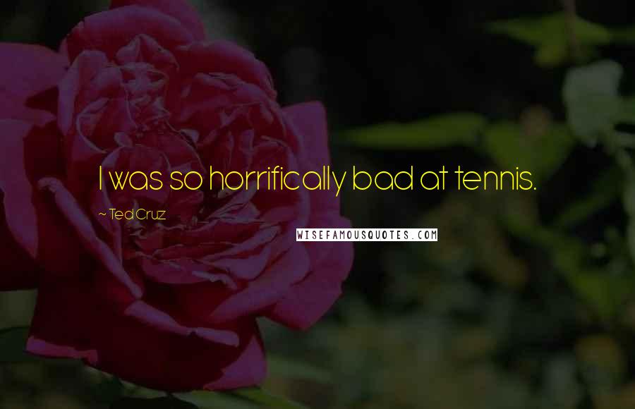 Ted Cruz Quotes: I was so horrifically bad at tennis.