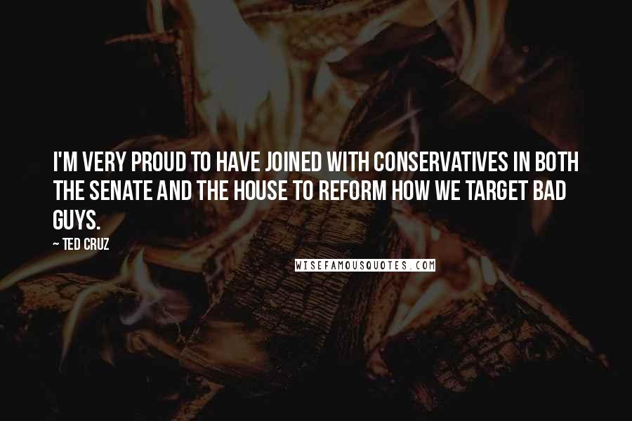 Ted Cruz Quotes: I'm very proud to have joined with conservatives in both the Senate and the House to reform how we target bad guys.