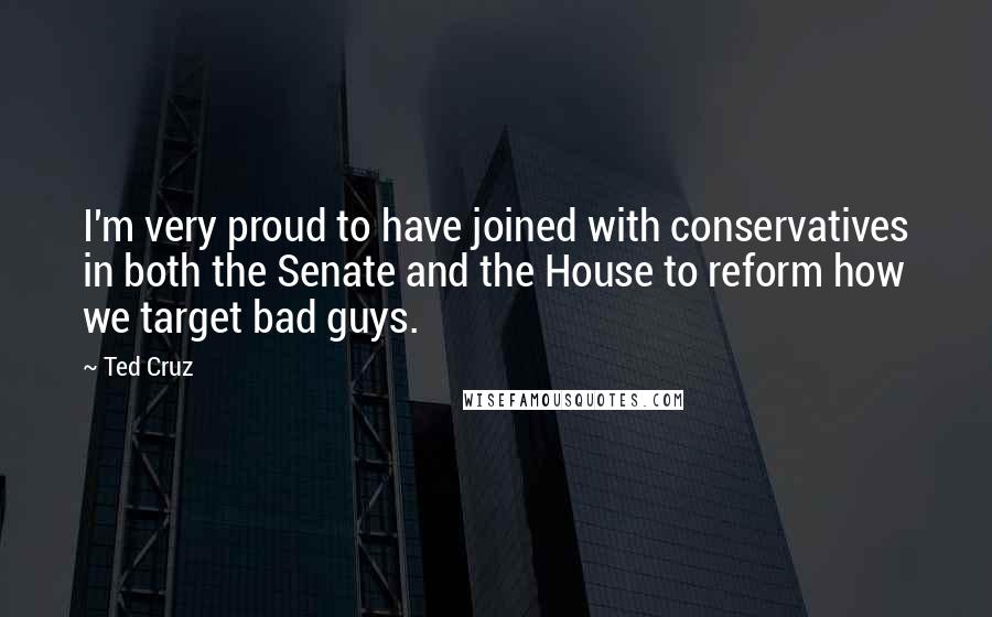 Ted Cruz Quotes: I'm very proud to have joined with conservatives in both the Senate and the House to reform how we target bad guys.