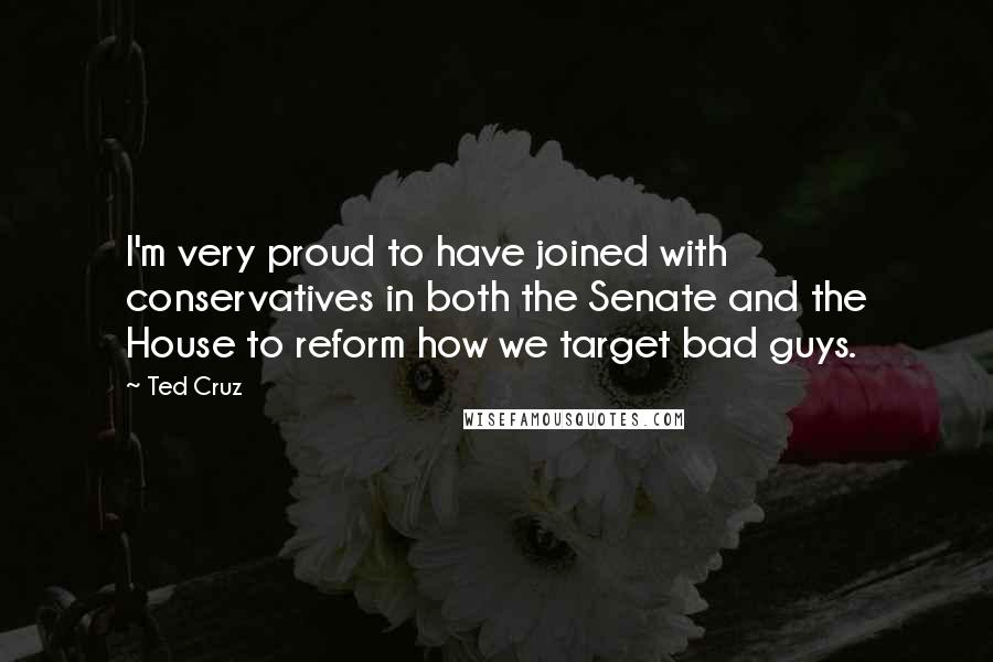 Ted Cruz Quotes: I'm very proud to have joined with conservatives in both the Senate and the House to reform how we target bad guys.