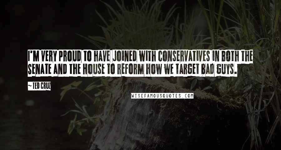 Ted Cruz Quotes: I'm very proud to have joined with conservatives in both the Senate and the House to reform how we target bad guys.