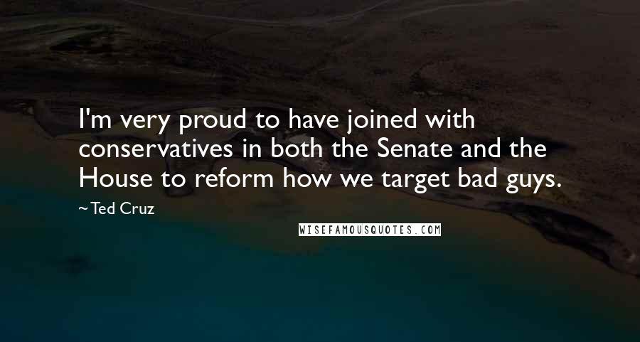 Ted Cruz Quotes: I'm very proud to have joined with conservatives in both the Senate and the House to reform how we target bad guys.