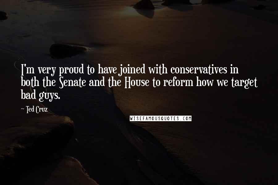 Ted Cruz Quotes: I'm very proud to have joined with conservatives in both the Senate and the House to reform how we target bad guys.