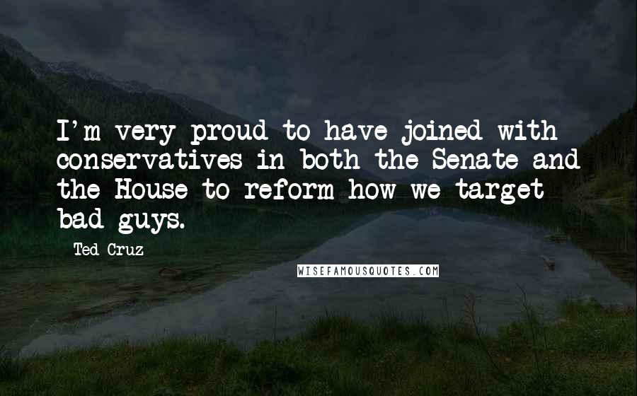 Ted Cruz Quotes: I'm very proud to have joined with conservatives in both the Senate and the House to reform how we target bad guys.