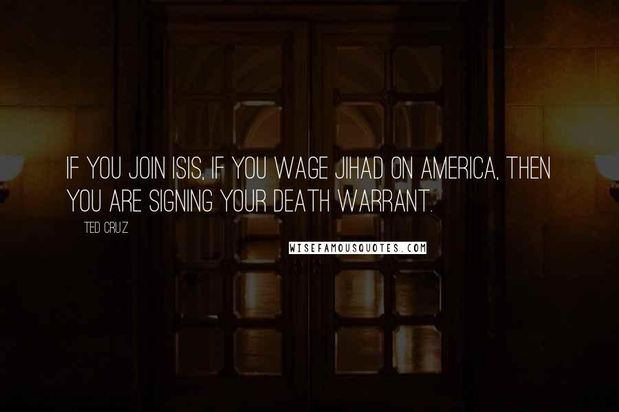 Ted Cruz Quotes: If you join ISIS, if you wage jihad on America, then you are signing your death warrant.