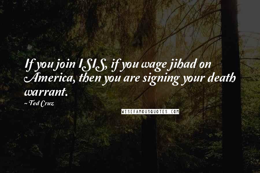 Ted Cruz Quotes: If you join ISIS, if you wage jihad on America, then you are signing your death warrant.