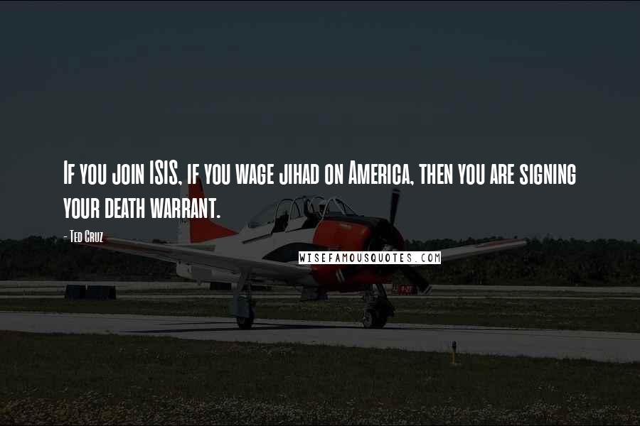 Ted Cruz Quotes: If you join ISIS, if you wage jihad on America, then you are signing your death warrant.