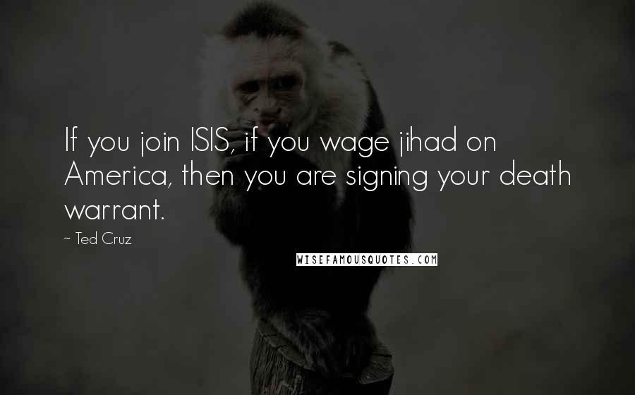 Ted Cruz Quotes: If you join ISIS, if you wage jihad on America, then you are signing your death warrant.