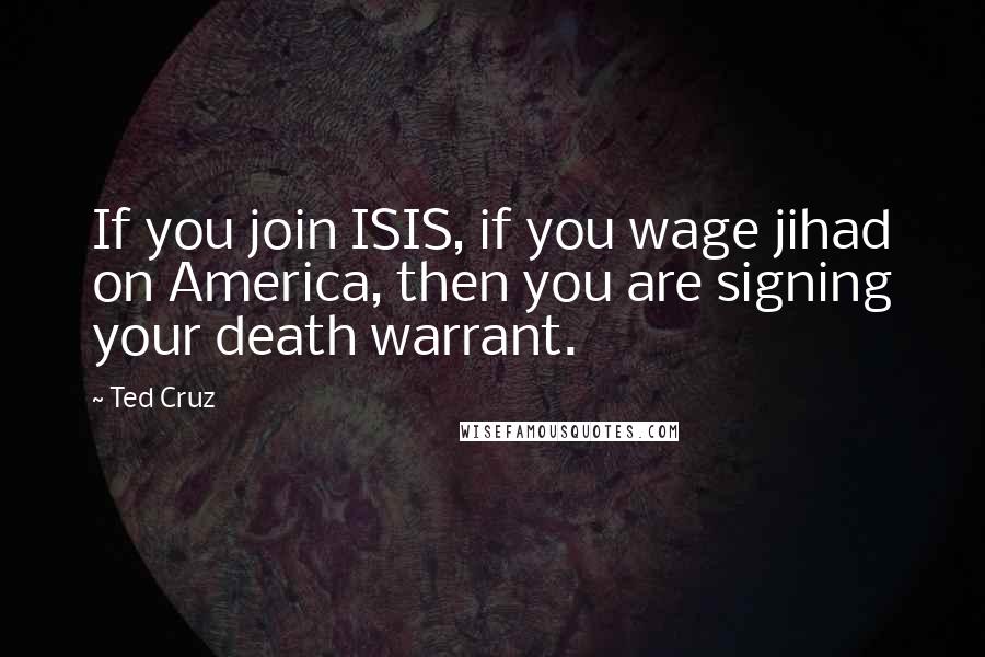 Ted Cruz Quotes: If you join ISIS, if you wage jihad on America, then you are signing your death warrant.