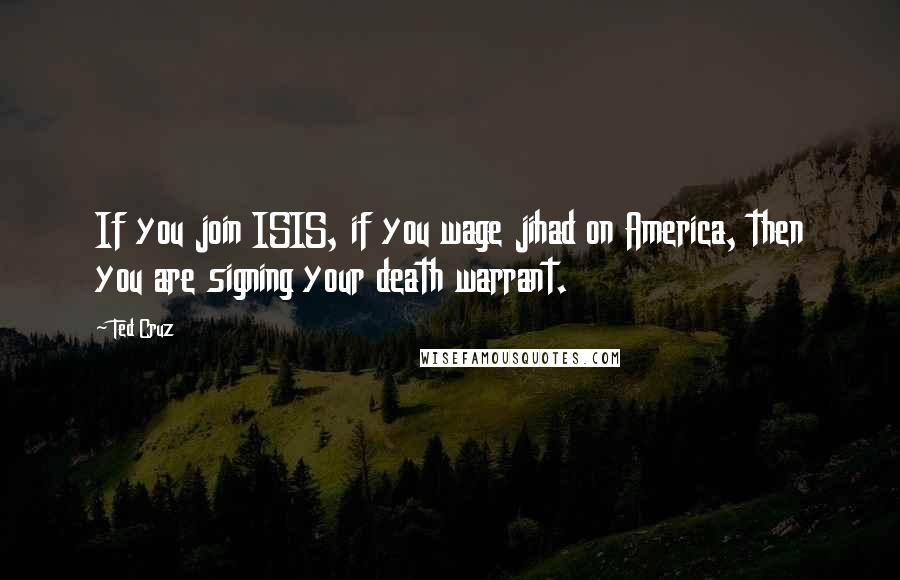 Ted Cruz Quotes: If you join ISIS, if you wage jihad on America, then you are signing your death warrant.