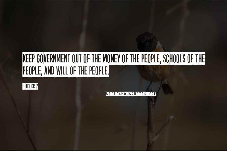 Ted Cruz Quotes: Keep government out of the money of the people, schools of the people, and will of the people.