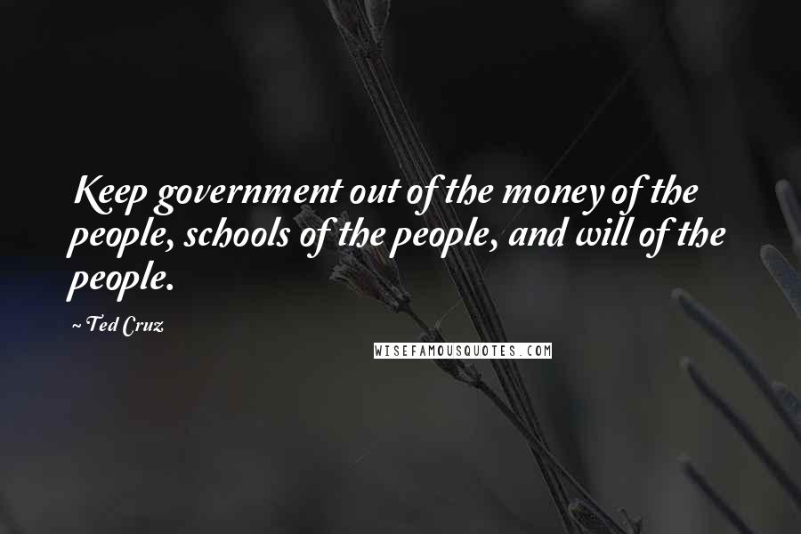 Ted Cruz Quotes: Keep government out of the money of the people, schools of the people, and will of the people.