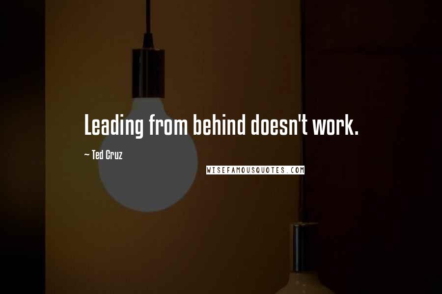 Ted Cruz Quotes: Leading from behind doesn't work.