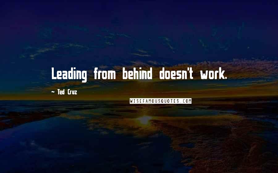 Ted Cruz Quotes: Leading from behind doesn't work.
