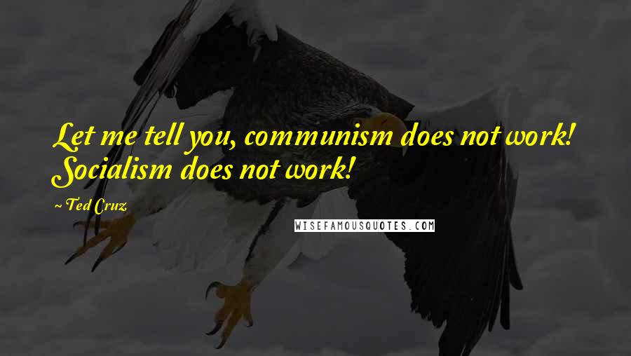 Ted Cruz Quotes: Let me tell you, communism does not work! Socialism does not work!