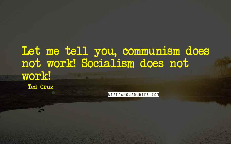 Ted Cruz Quotes: Let me tell you, communism does not work! Socialism does not work!