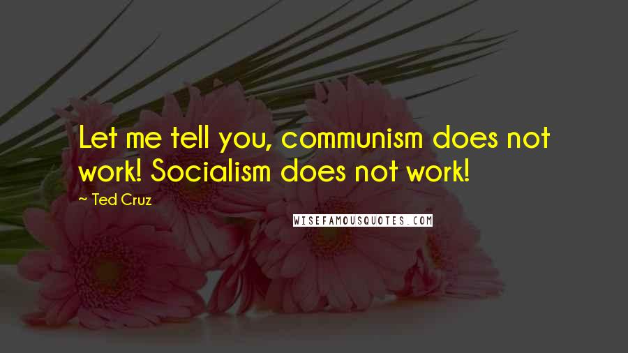 Ted Cruz Quotes: Let me tell you, communism does not work! Socialism does not work!