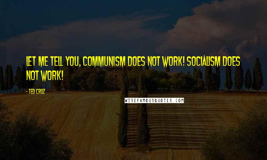 Ted Cruz Quotes: Let me tell you, communism does not work! Socialism does not work!