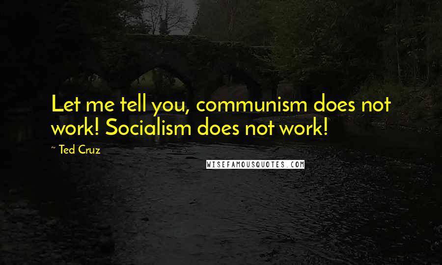 Ted Cruz Quotes: Let me tell you, communism does not work! Socialism does not work!