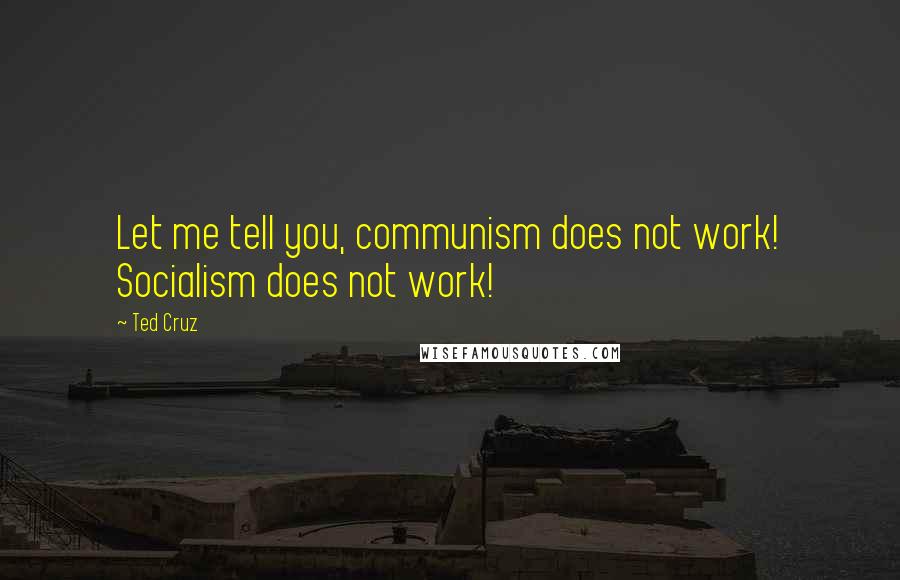 Ted Cruz Quotes: Let me tell you, communism does not work! Socialism does not work!