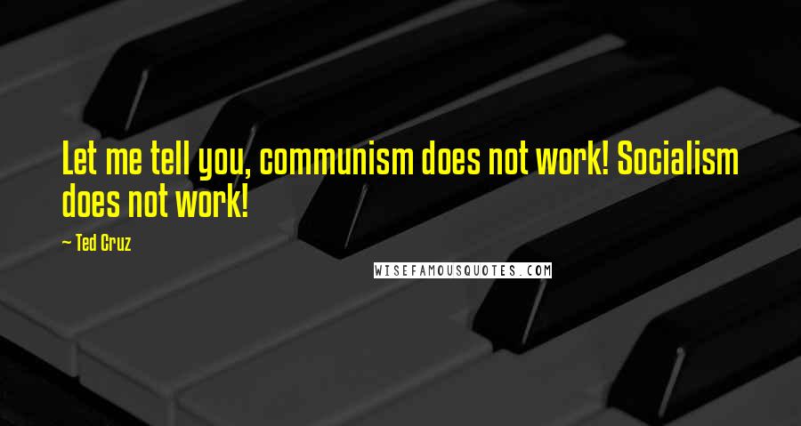 Ted Cruz Quotes: Let me tell you, communism does not work! Socialism does not work!