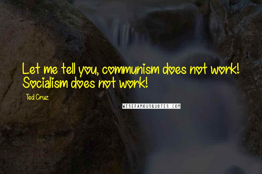 Ted Cruz Quotes: Let me tell you, communism does not work! Socialism does not work!