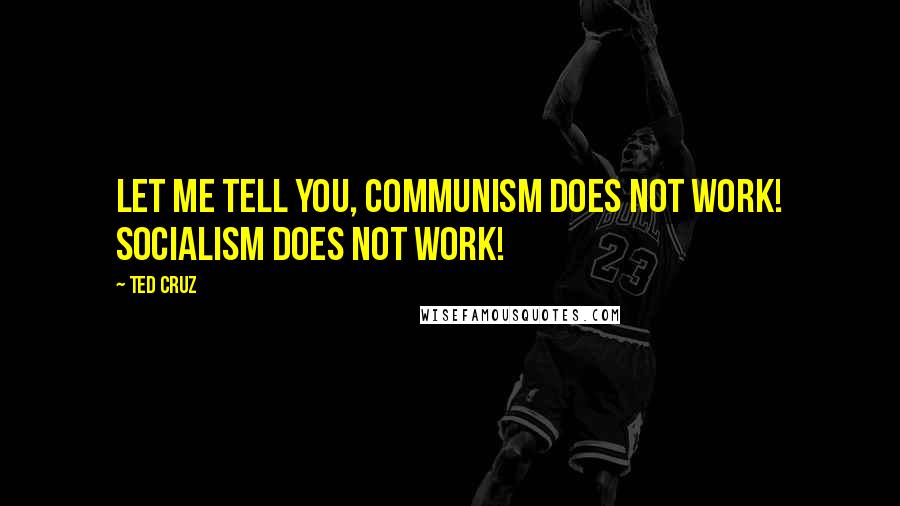 Ted Cruz Quotes: Let me tell you, communism does not work! Socialism does not work!