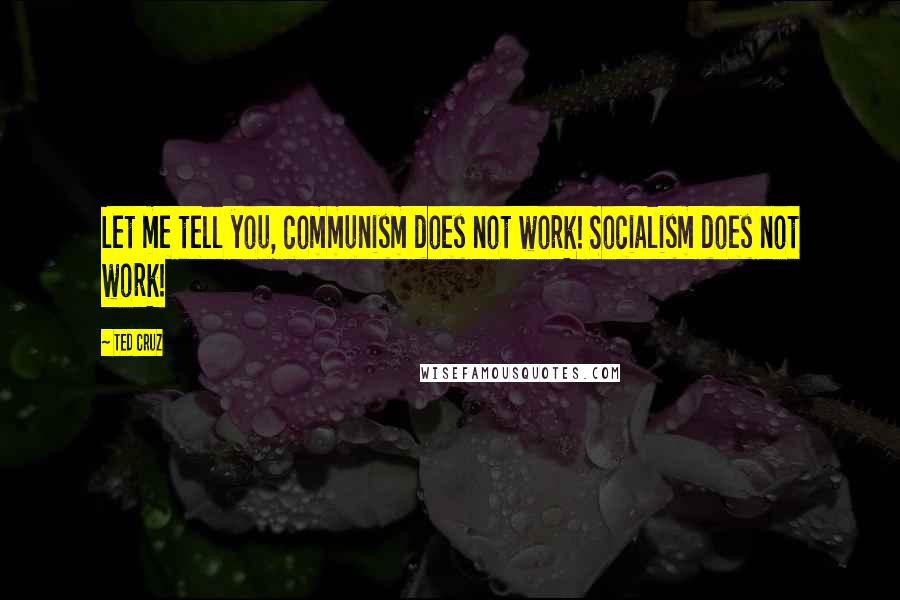 Ted Cruz Quotes: Let me tell you, communism does not work! Socialism does not work!