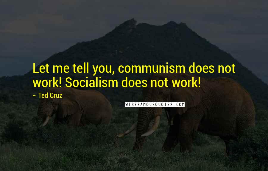 Ted Cruz Quotes: Let me tell you, communism does not work! Socialism does not work!