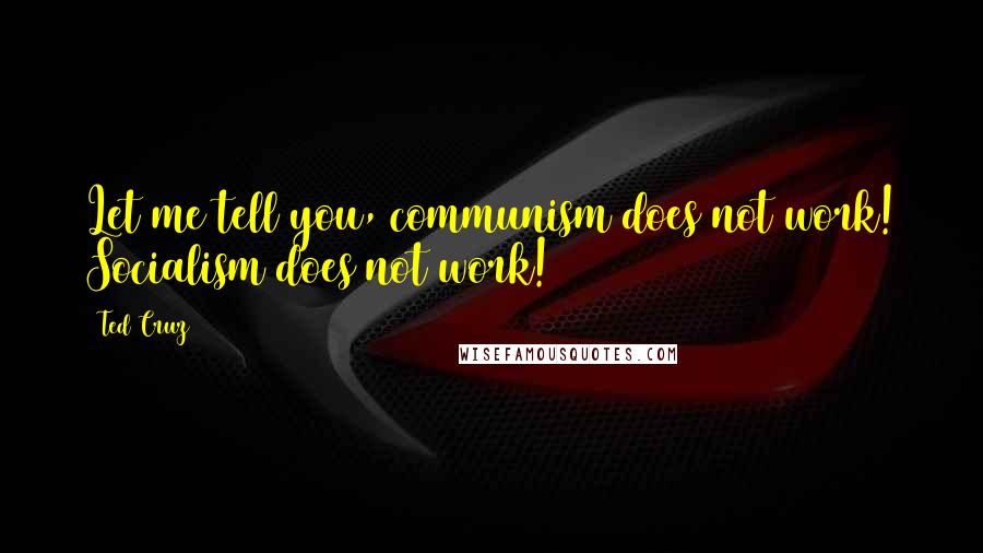 Ted Cruz Quotes: Let me tell you, communism does not work! Socialism does not work!