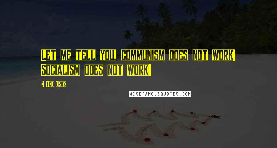 Ted Cruz Quotes: Let me tell you, communism does not work! Socialism does not work!