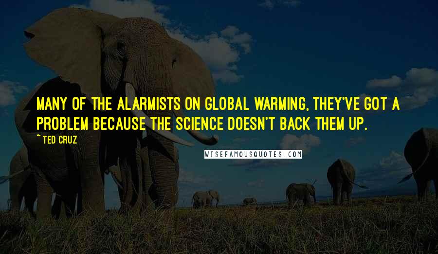 Ted Cruz Quotes: Many of the alarmists on global warming, they've got a problem because the science doesn't back them up.